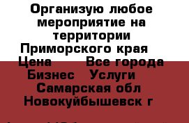 Организую любое мероприятие на территории Приморского края. › Цена ­ 1 - Все города Бизнес » Услуги   . Самарская обл.,Новокуйбышевск г.